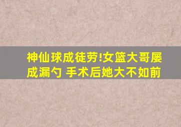 神仙球成徒劳!女篮大哥屡成漏勺 手术后她大不如前